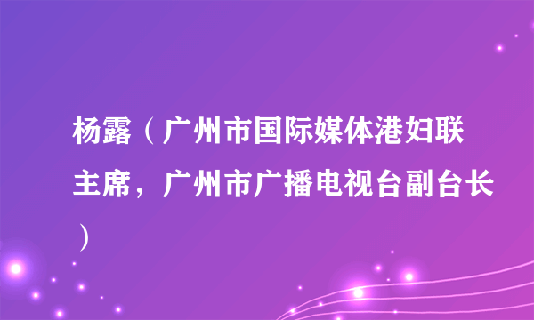 杨露（广州市国际媒体港妇联主席，广州市广播电视台副台长）