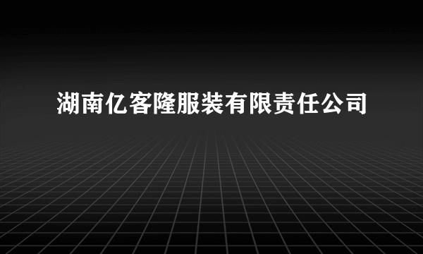 湖南亿客隆服装有限责任公司