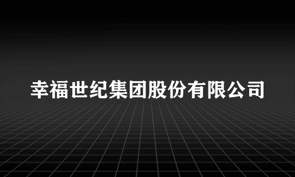 幸福世纪集团股份有限公司