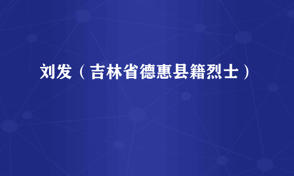 刘发（吉林省德惠县籍烈士）