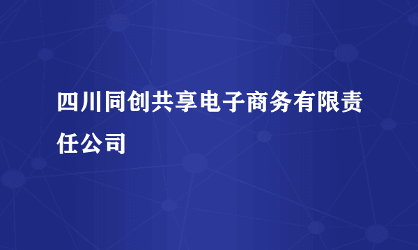 四川同创共享电子商务有限责任公司