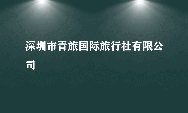 深圳市青旅国际旅行社有限公司