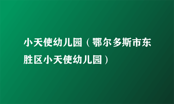 小天使幼儿园（鄂尔多斯市东胜区小天使幼儿园）