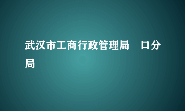 武汉市工商行政管理局硚口分局