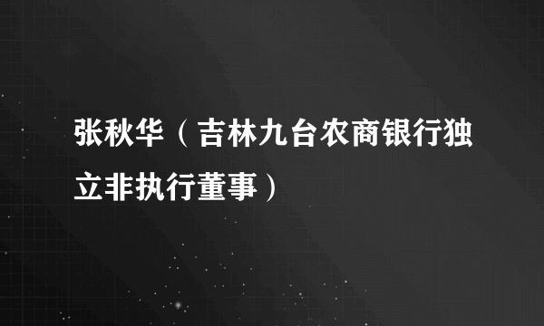 张秋华（吉林九台农商银行独立非执行董事）