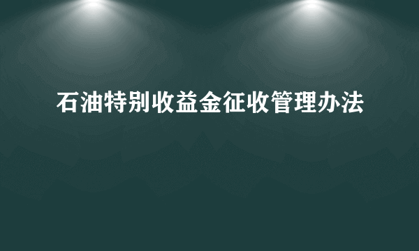 石油特别收益金征收管理办法