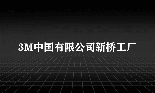 3M中国有限公司新桥工厂