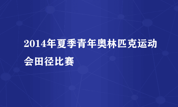 2014年夏季青年奥林匹克运动会田径比赛