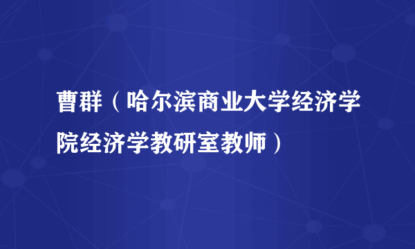 曹群（哈尔滨商业大学经济学院经济学教研室教师）