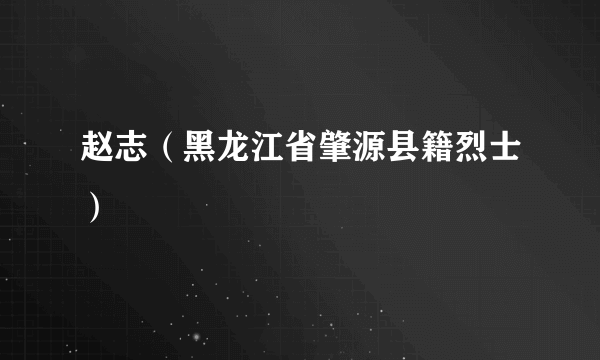 赵志（黑龙江省肇源县籍烈士）