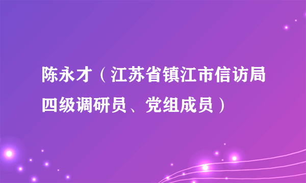 陈永才（江苏省镇江市信访局四级调研员、党组成员）