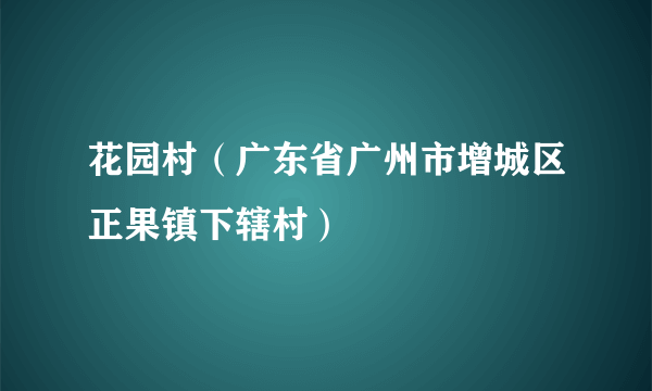 花园村（广东省广州市增城区正果镇下辖村）