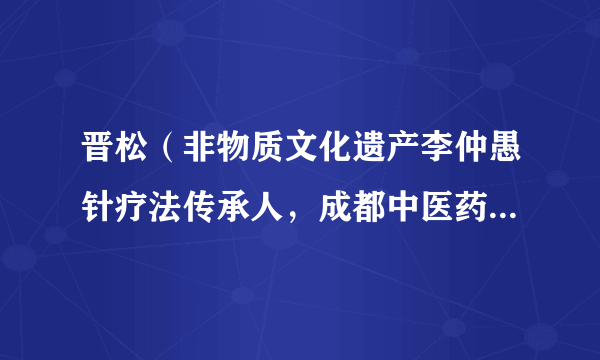 晋松（非物质文化遗产李仲愚针疗法传承人，成都中医药大学附属医院德阳医院党委书记）