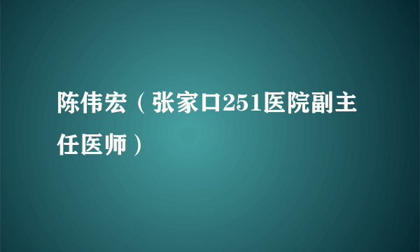 陈伟宏（张家口251医院副主任医师）