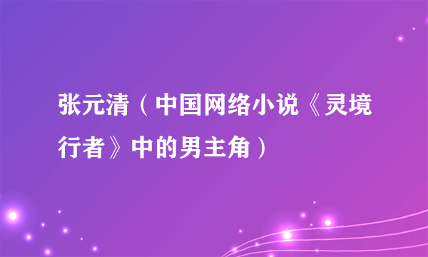 张元清（中国网络小说《灵境行者》中的男主角）