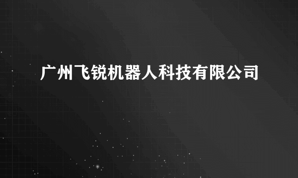 广州飞锐机器人科技有限公司