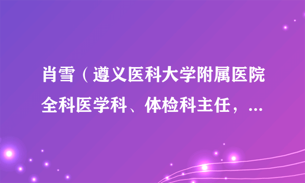 肖雪（遵义医科大学附属医院全科医学科、体检科主任，主任医师）