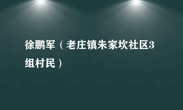 徐鹏军（老庄镇朱家坎社区3组村民）