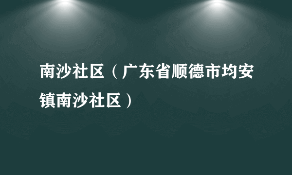 南沙社区（广东省顺德市均安镇南沙社区）