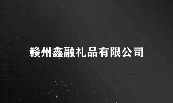 赣州鑫融礼品有限公司