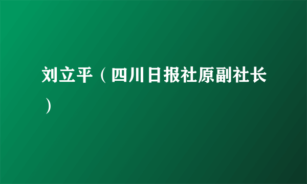 刘立平（四川日报社原副社长）