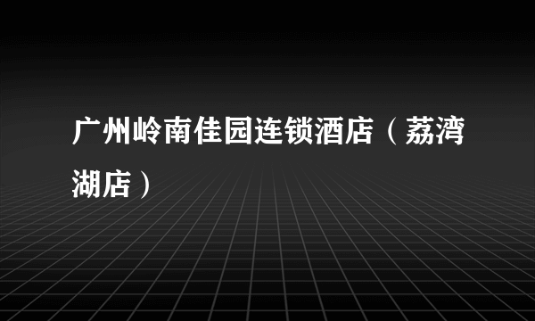 广州岭南佳园连锁酒店（荔湾湖店）