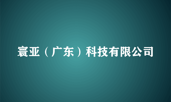 寰亚（广东）科技有限公司