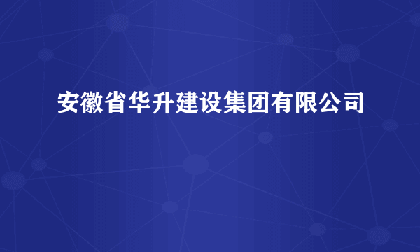 安徽省华升建设集团有限公司