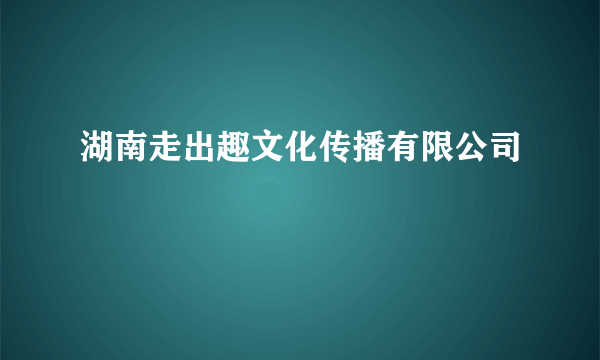 湖南走出趣文化传播有限公司