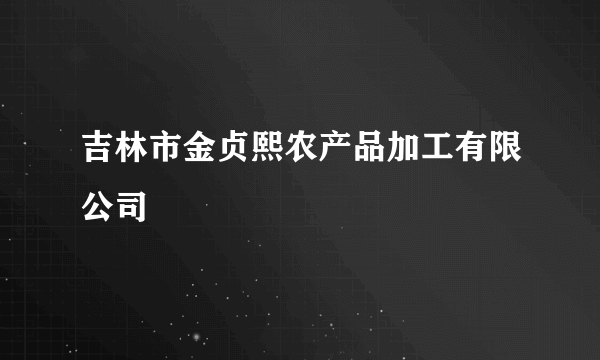 吉林市金贞熙农产品加工有限公司