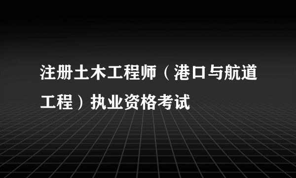 注册土木工程师（港口与航道工程）执业资格考试