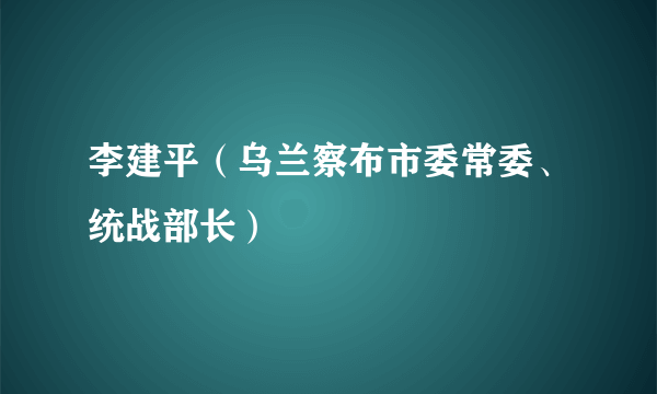 李建平（乌兰察布市委常委、统战部长）