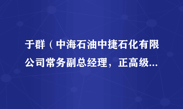 于群（中海石油中捷石化有限公司常务副总经理，正高级工程师）