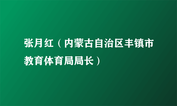 张月红（内蒙古自治区丰镇市教育体育局局长）