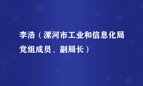 李浩（漯河市工业和信息化局党组成员、副局长）