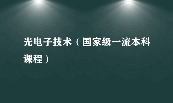 光电子技术（国家级一流本科课程）