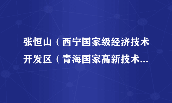 张恒山（西宁国家级经济技术开发区（青海国家高新技术产业开发区）管理委员会应急管理局局长）