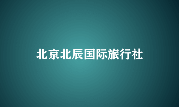 北京北辰国际旅行社