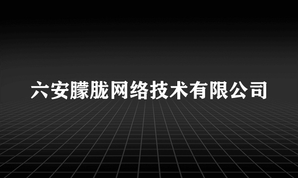 六安朦胧网络技术有限公司