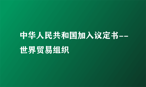 中华人民共和国加入议定书--世界贸易组织