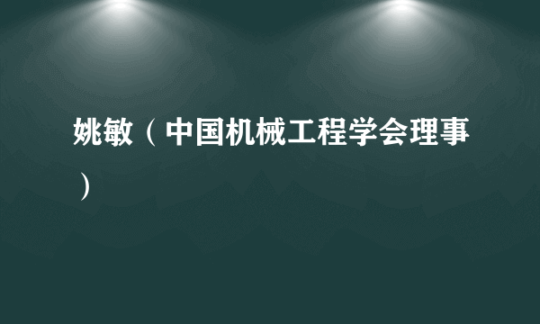 姚敏（中国机械工程学会理事）