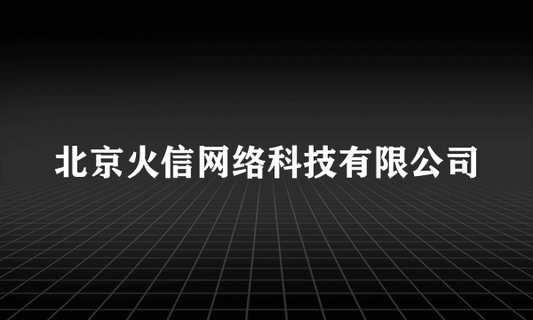 北京火信网络科技有限公司