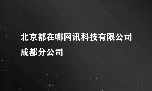 北京都在哪网讯科技有限公司成都分公司