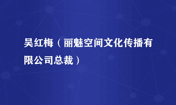 吴红梅（丽魅空间文化传播有限公司总裁）