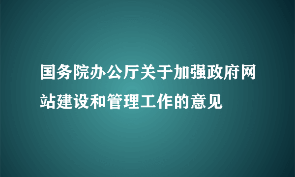 国务院办公厅关于加强政府网站建设和管理工作的意见