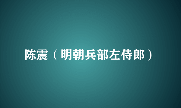 陈震（明朝兵部左侍郎）