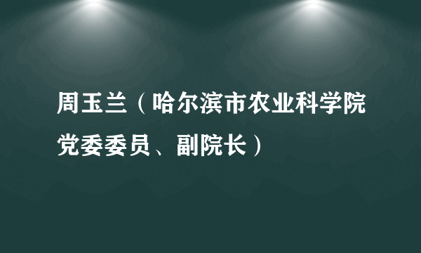 周玉兰（哈尔滨市农业科学院党委委员、副院长）