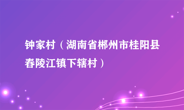 钟家村（湖南省郴州市桂阳县舂陵江镇下辖村）