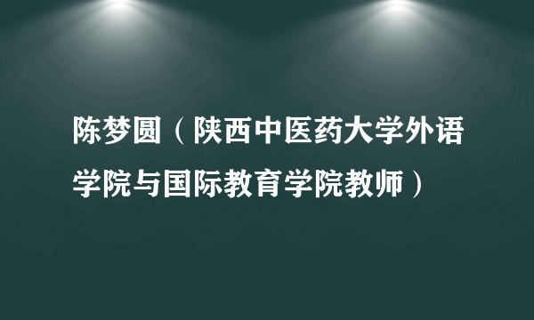 陈梦圆（陕西中医药大学外语学院与国际教育学院教师）