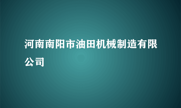 河南南阳市油田机械制造有限公司